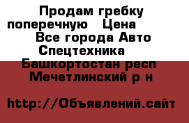 Продам гребку поперечную › Цена ­ 15 000 - Все города Авто » Спецтехника   . Башкортостан респ.,Мечетлинский р-н